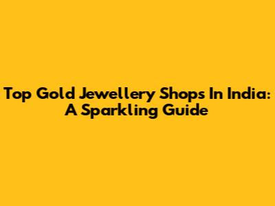 Top Gold Jewellery Shops In India: A Sparkling Guide