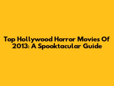 Top Hollywood Horror Movies Of 2013: A Spooktacular Guide