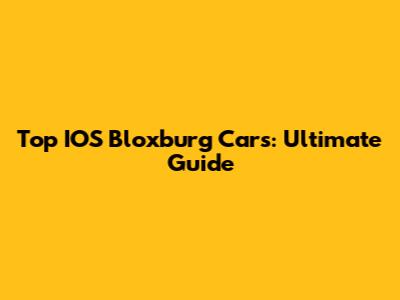 Top IOS Bloxburg Cars: Ultimate Guide