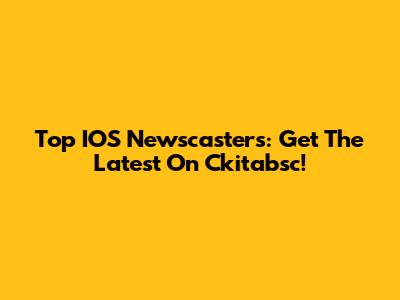 Top IOS Newscasters: Get The Latest On Ckitabsc!