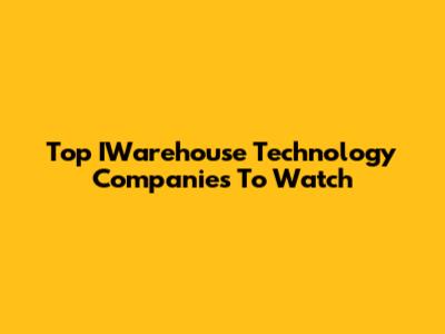 Top IWarehouse Technology Companies To Watch