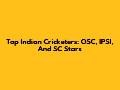 Top Indian Cricketers: OSC, IPSI, And SC Stars
