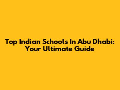 Top Indian Schools In Abu Dhabi: Your Ultimate Guide