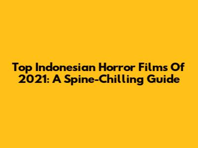 Top Indonesian Horror Films Of 2021: A Spine-Chilling Guide