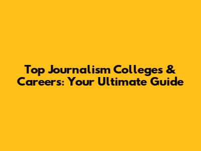 Top Journalism Colleges & Careers: Your Ultimate Guide