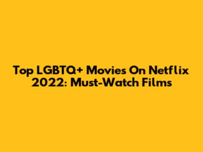 Top LGBTQ+ Movies On Netflix 2022: Must-Watch Films