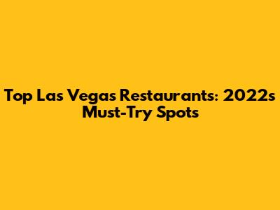 Top Las Vegas Restaurants: 2022's Must-Try Spots