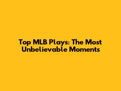 Top MLB Plays: The Most Unbelievable Moments