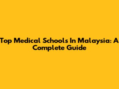 Top Medical Schools In Malaysia: A Complete Guide