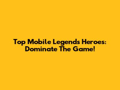 Top Mobile Legends Heroes: Dominate The Game!