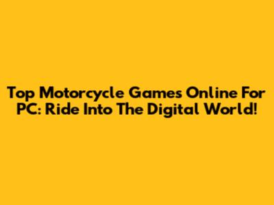 Top Motorcycle Games Online For PC: Ride Into The Digital World!