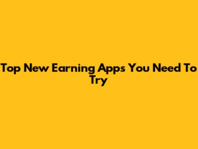 Top New Earning Apps You Need To Try
