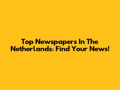 Top Newspapers In The Netherlands: Find Your News!