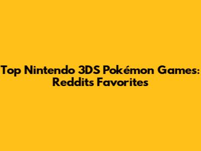Top Nintendo 3DS Pokémon Games: Reddit's Favorites