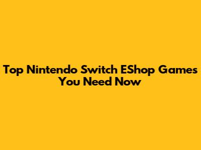 Top Nintendo Switch EShop Games You Need Now