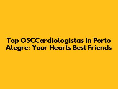 Top OSCCardiologistas In Porto Alegre: Your Heart's Best Friends