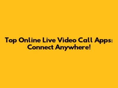 Top Online Live Video Call Apps: Connect Anywhere!