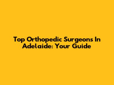 Top Orthopedic Surgeons In Adelaide: Your Guide