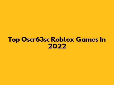 Top Oscr63sc Roblox Games In 2022