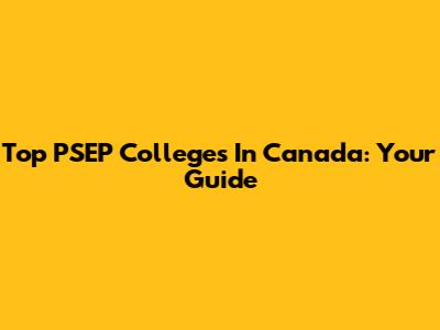 Top PSEP Colleges In Canada: Your Guide