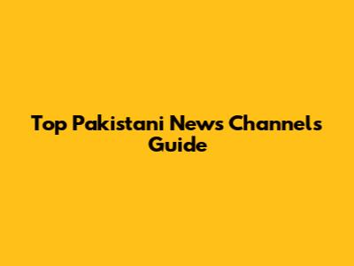 Top Pakistani News Channels Guide