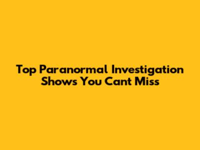 Top Paranormal Investigation Shows You Can't Miss