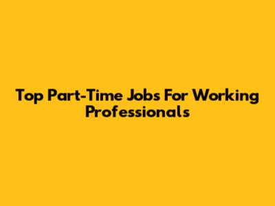 Top Part-Time Jobs For Working Professionals