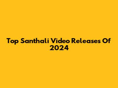 Top Santhali Video Releases Of 2024