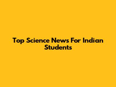 Top Science News For Indian Students