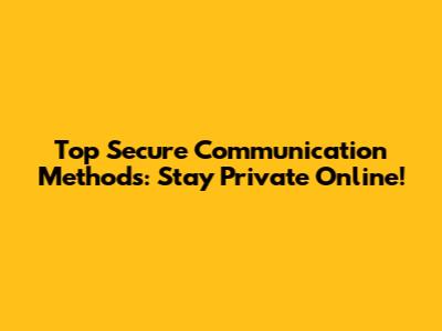 Top Secure Communication Methods: Stay Private Online!