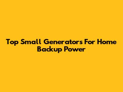 Top Small Generators For Home Backup Power