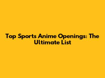 Top Sports Anime Openings: The Ultimate List