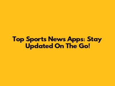 Top Sports News Apps: Stay Updated On The Go!