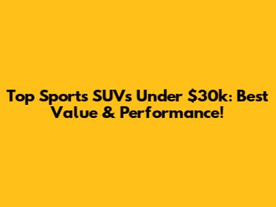 Top Sports SUVs Under $30k: Best Value & Performance!