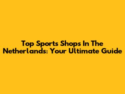 Top Sports Shops In The Netherlands: Your Ultimate Guide
