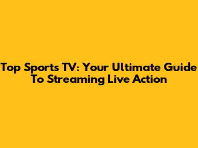 Top Sports TV: Your Ultimate Guide To Streaming Live Action