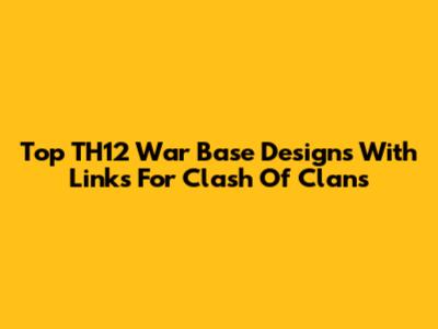 Top TH12 War Base Designs With Links For Clash Of Clans