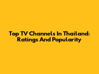 Top TV Channels In Thailand: Ratings And Popularity