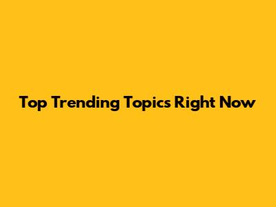 Top Trending Topics Right Now