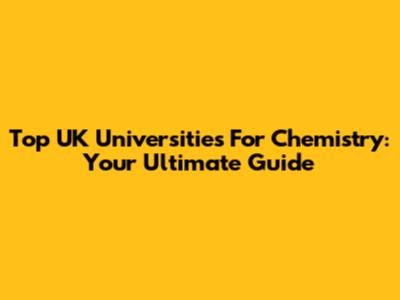 Top UK Universities For Chemistry: Your Ultimate Guide