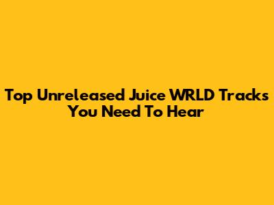 Top Unreleased Juice WRLD Tracks You Need To Hear