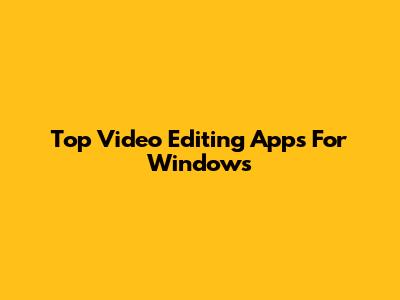 Top Video Editing Apps For Windows