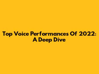 Top Voice Performances Of 2022: A Deep Dive