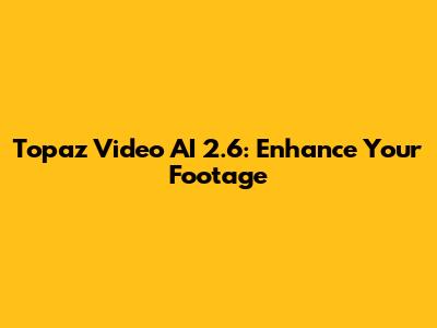 Topaz Video AI 2.6: Enhance Your Footage