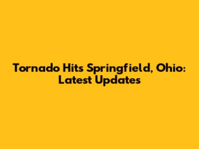 Tornado Hits Springfield, Ohio: Latest Updates