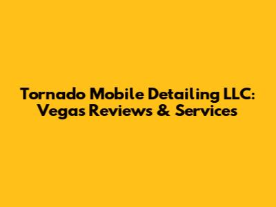 Tornado Mobile Detailing LLC: Vegas Reviews & Services