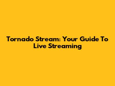 Tornado Stream: Your Guide To Live Streaming