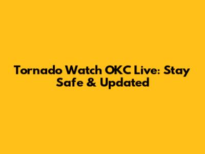 Tornado Watch OKC Live: Stay Safe & Updated