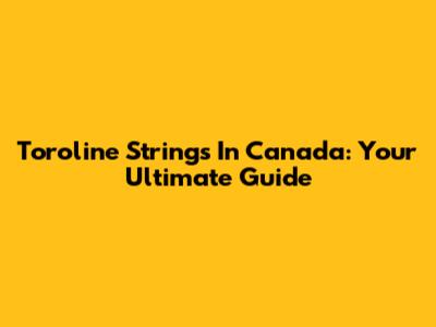 Toroline Strings In Canada: Your Ultimate Guide