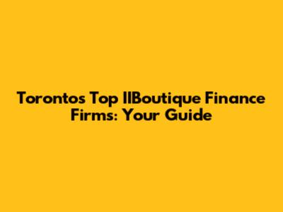 Toronto's Top IIBoutique Finance Firms: Your Guide